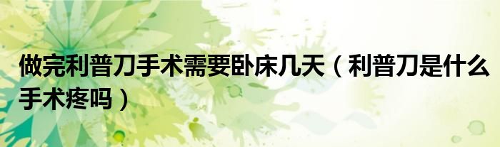 做完利普刀手术需要卧床几天（利普刀是什么手术疼吗）