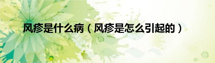 风疹是什么病（风疹是怎么引起的）
