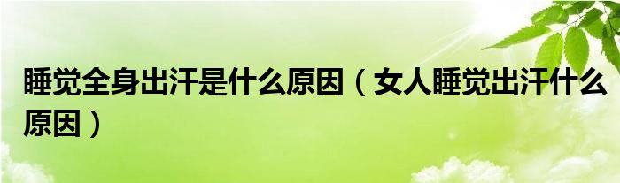 睡觉全身出汗是什么原因（女人睡觉出汗什么原因）