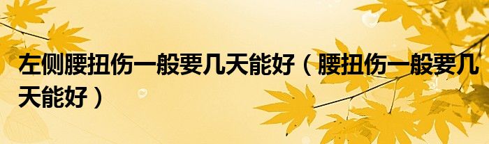 左侧腰扭伤一般要几天能好（腰扭伤一般要几天能好）