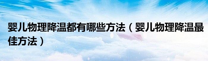 婴儿物理降温都有哪些方法（婴儿物理降温最佳方法）