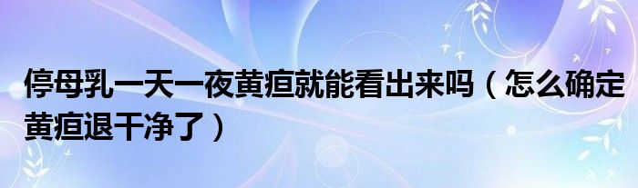 停母乳一天一夜黄疸就能看出来吗（怎么确定黄疸退干净了）
