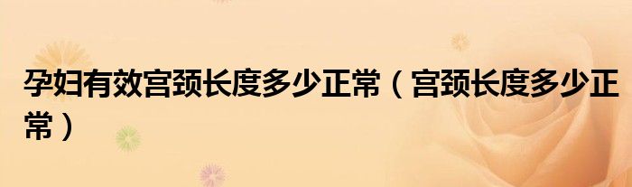 孕妇有效宫颈长度多少正常（宫颈长度多少正常）