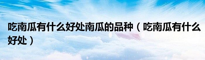 吃南瓜有什么好处南瓜的品种（吃南瓜有什么好处）