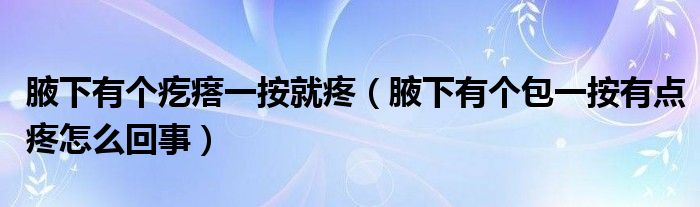 腋下有个疙瘩一按就疼（腋下有个包一按有点疼怎么回事）