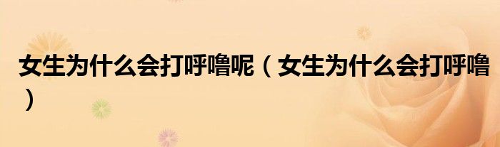 女生为什么会打呼噜呢（女生为什么会打呼噜）
