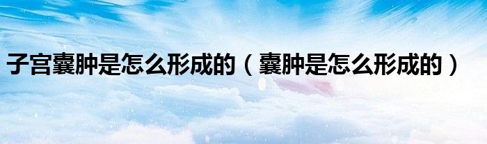 子宫囊肿是怎么形成的（囊肿是怎么形成的）