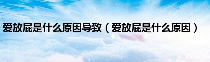 爱放屁是什么原因导致（爱放屁是什么原因）
