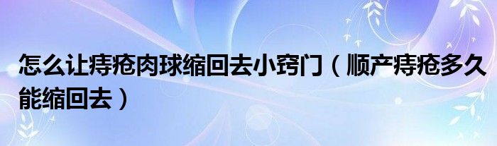 怎么让痔疮肉球缩回去小窍门（顺产痔疮多久能缩回去）