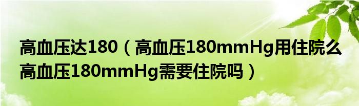 高血压达180（高血压180mmHg用住院么 高血压180mmHg需要住院吗）