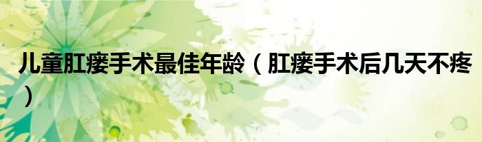 儿童肛瘘手术最佳年龄（肛瘘手术后几天不疼）