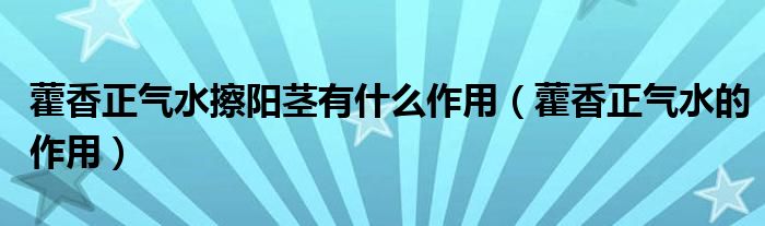 藿香正气水擦阳茎有什么作用（藿香正气水的作用）