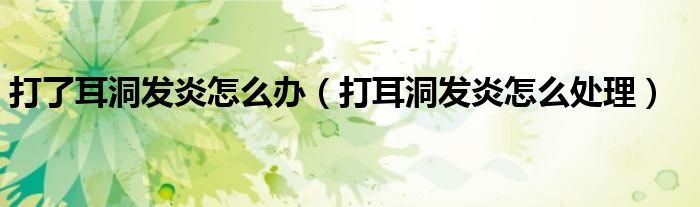 打了耳洞发炎怎么办（打耳洞发炎怎么处理）