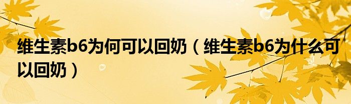 维生素b6为何可以回奶（维生素b6为什么可以回奶）