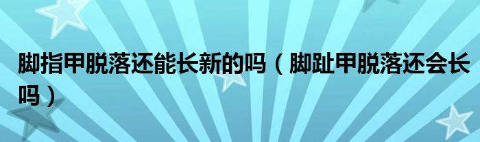 脚指甲脱落还能长新的吗（脚趾甲脱落还会长吗）