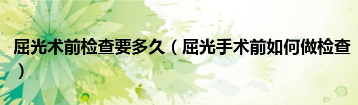 屈光术前检查要多久（屈光手术前如何做检查）