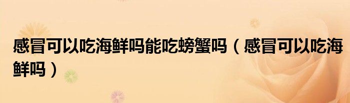 感冒可以吃海鲜吗能吃螃蟹吗（感冒可以吃海鲜吗）