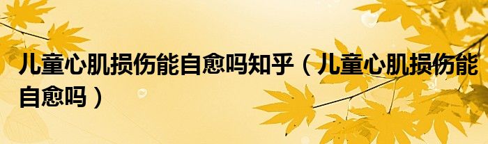 儿童心肌损伤能自愈吗知乎（儿童心肌损伤能自愈吗）