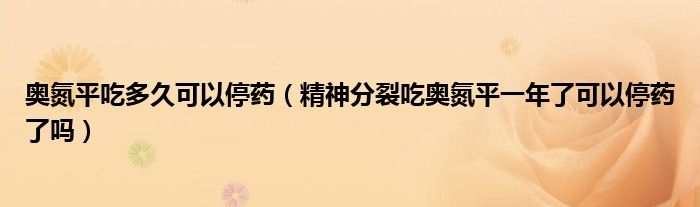 奥氮平吃多久可以停药（精神分裂吃奥氮平一年了可以停药了吗）