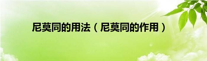 尼莫同的用法（尼莫同的作用）
