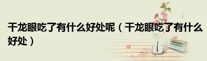 干龙眼吃了有什么好处呢（干龙眼吃了有什么好处）