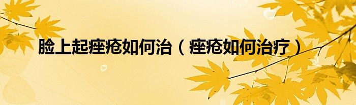 脸上起痤疮如何治（痤疮如何治疗）