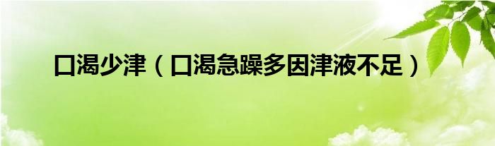 口渴少津（口渴急躁多因津液不足）