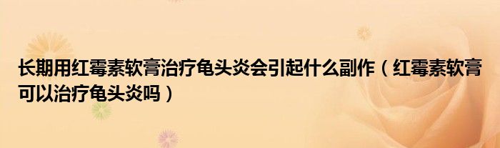 长期用红霉素软膏治疗龟头炎会引起什么副作（红霉素软膏可以治疗龟头炎吗）