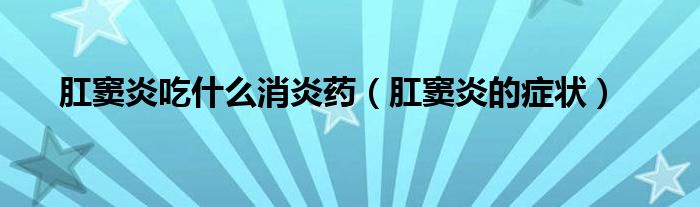 肛窦炎吃什么消炎药（肛窦炎的症状）