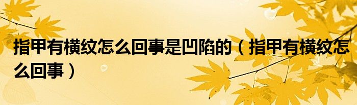 指甲有横纹怎么回事是凹陷的（指甲有横纹怎么回事）