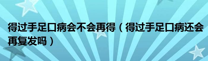 得过手足口病会不会再得（得过手足口病还会再复发吗）