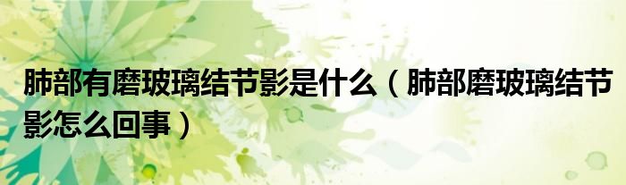 肺部有磨玻璃结节影是什么（肺部磨玻璃结节影怎么回事）