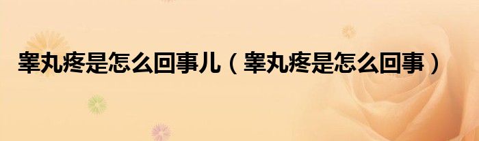 睾丸疼是怎么回事儿（睾丸疼是怎么回事）