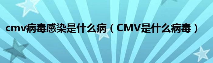 cmv病毒感染是什么病（CMV是什么病毒）