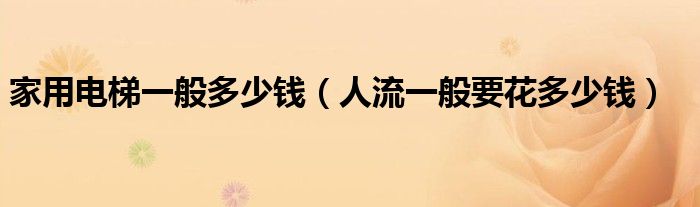 家用电梯一般多少钱（人流一般要花多少钱）