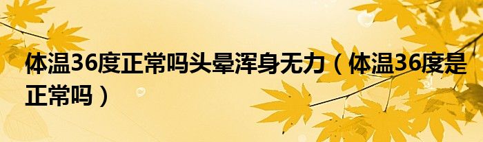 体温36度正常吗头晕浑身无力（体温36度是正常吗）