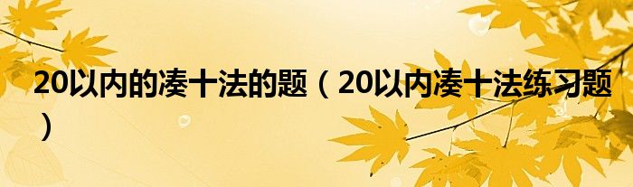 20以内的凑十法的题（20以内凑十法练习题）