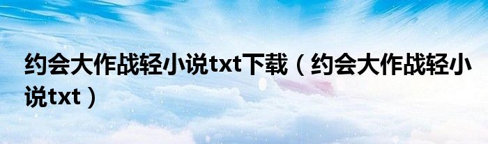 约会大作战轻小说txt下载（约会大作战轻小说txt）