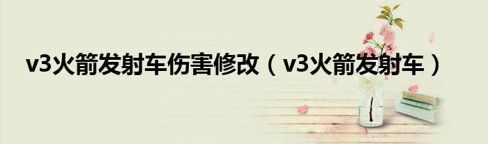 v3火箭发射车伤害修改（v3火箭发射车）