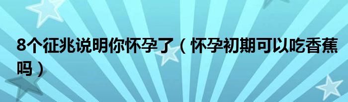 8个征兆说明你怀孕了（怀孕初期可以吃香蕉吗）