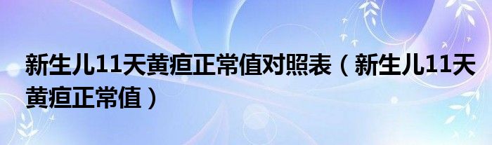 新生儿11天黄疸正常值对照表（新生儿11天黄疸正常值）