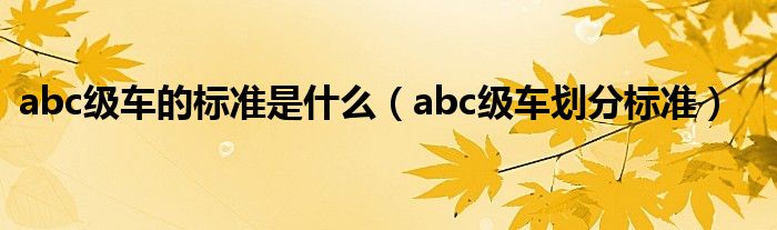 abc级车的标准是什么（abc级车划分标准）