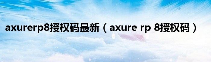 axurerp8授权码最新（axure rp 8授权码）