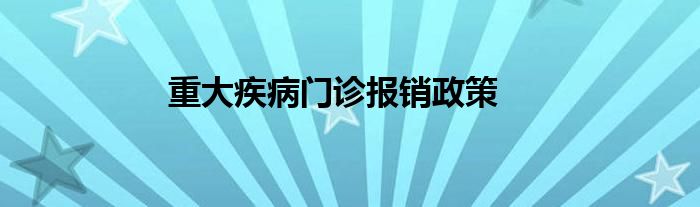 重大疾病门诊报销政策