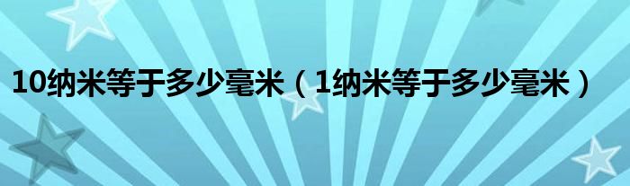 10纳米等于多少毫米（1纳米等于多少毫米）