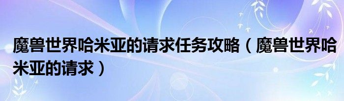 魔兽世界哈米亚的请求任务攻略（魔兽世界哈米亚的请求）