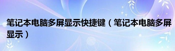 笔记本电脑多屏显示快捷键（笔记本电脑多屏显示）