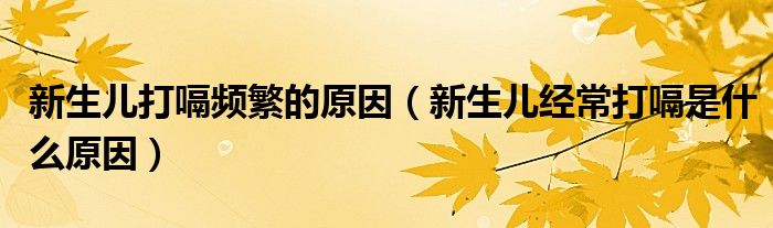 新生儿打嗝频繁的原因（新生儿经常打嗝是什么原因）