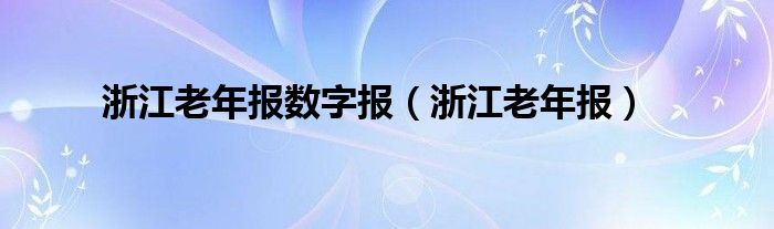 浙江老年报数字报（浙江老年报）