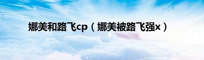 娜美和路飞cp（娜美被路飞强x）